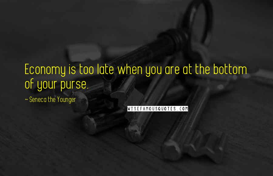 Seneca The Younger Quotes: Economy is too late when you are at the bottom of your purse.