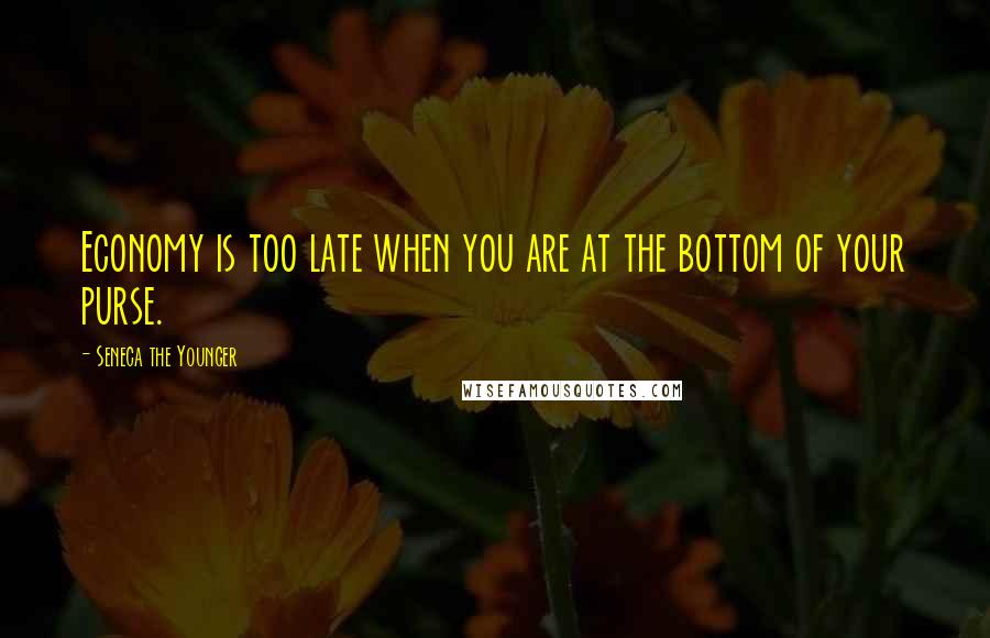 Seneca The Younger Quotes: Economy is too late when you are at the bottom of your purse.