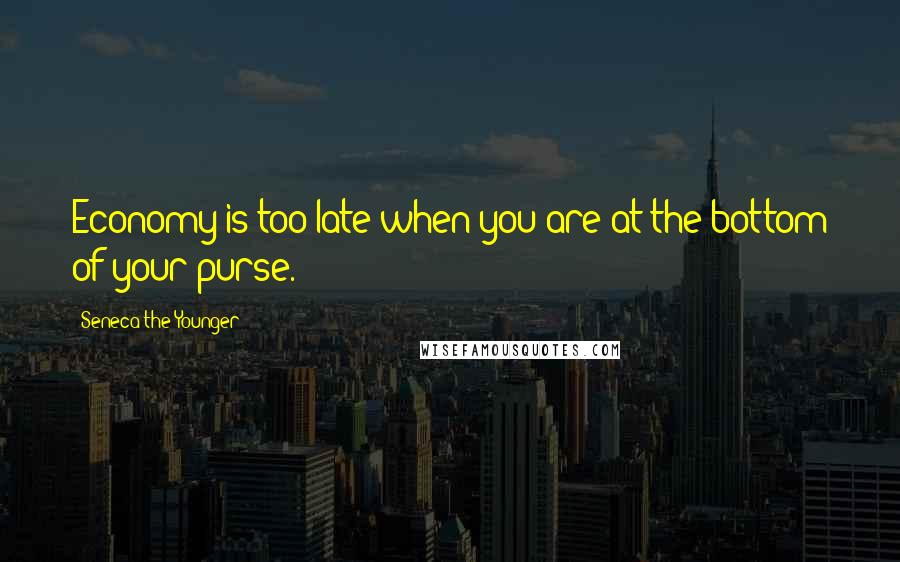 Seneca The Younger Quotes: Economy is too late when you are at the bottom of your purse.