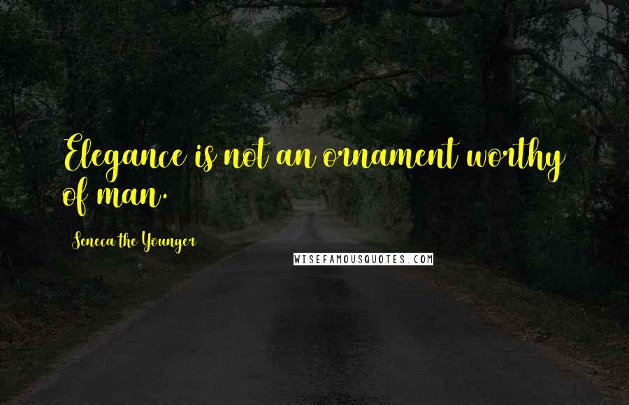 Seneca The Younger Quotes: Elegance is not an ornament worthy of man.