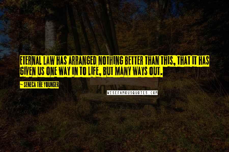 Seneca The Younger Quotes: Eternal law has arranged nothing better than this, that it has given us one way in to life, but many ways out.