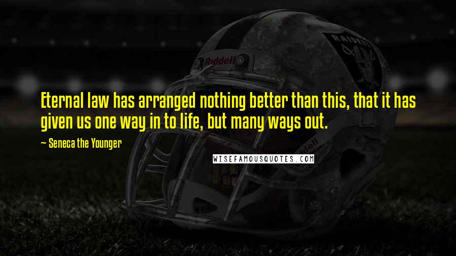 Seneca The Younger Quotes: Eternal law has arranged nothing better than this, that it has given us one way in to life, but many ways out.