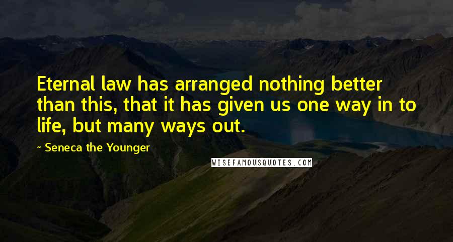 Seneca The Younger Quotes: Eternal law has arranged nothing better than this, that it has given us one way in to life, but many ways out.