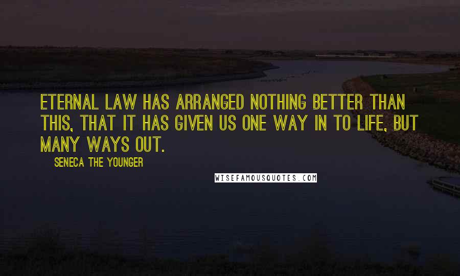 Seneca The Younger Quotes: Eternal law has arranged nothing better than this, that it has given us one way in to life, but many ways out.