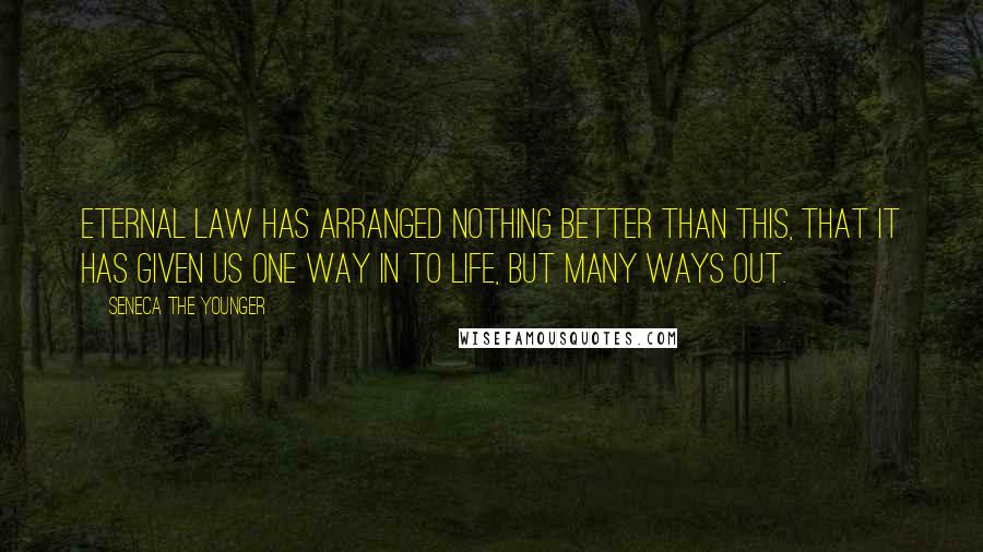 Seneca The Younger Quotes: Eternal law has arranged nothing better than this, that it has given us one way in to life, but many ways out.