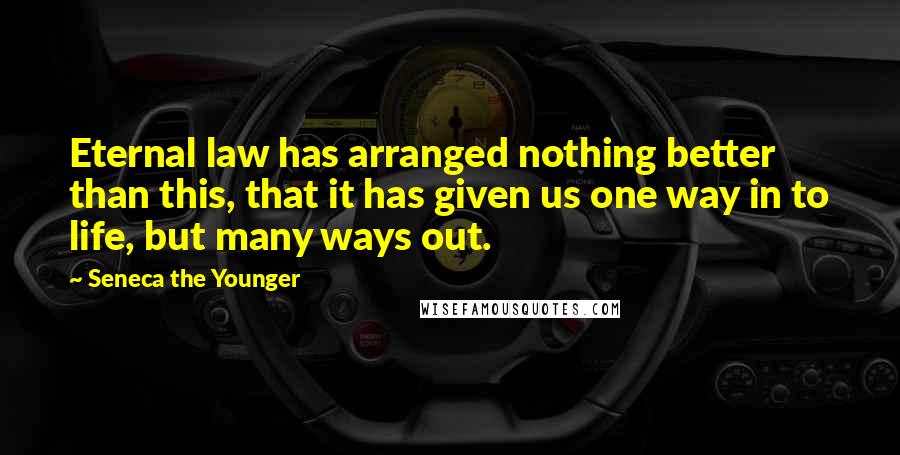 Seneca The Younger Quotes: Eternal law has arranged nothing better than this, that it has given us one way in to life, but many ways out.