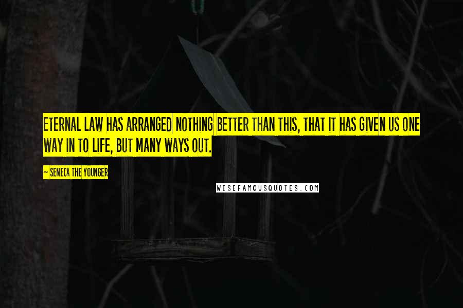 Seneca The Younger Quotes: Eternal law has arranged nothing better than this, that it has given us one way in to life, but many ways out.