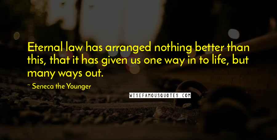 Seneca The Younger Quotes: Eternal law has arranged nothing better than this, that it has given us one way in to life, but many ways out.