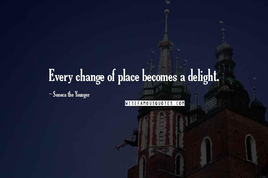 Seneca The Younger Quotes: Every change of place becomes a delight.