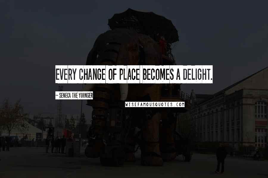 Seneca The Younger Quotes: Every change of place becomes a delight.