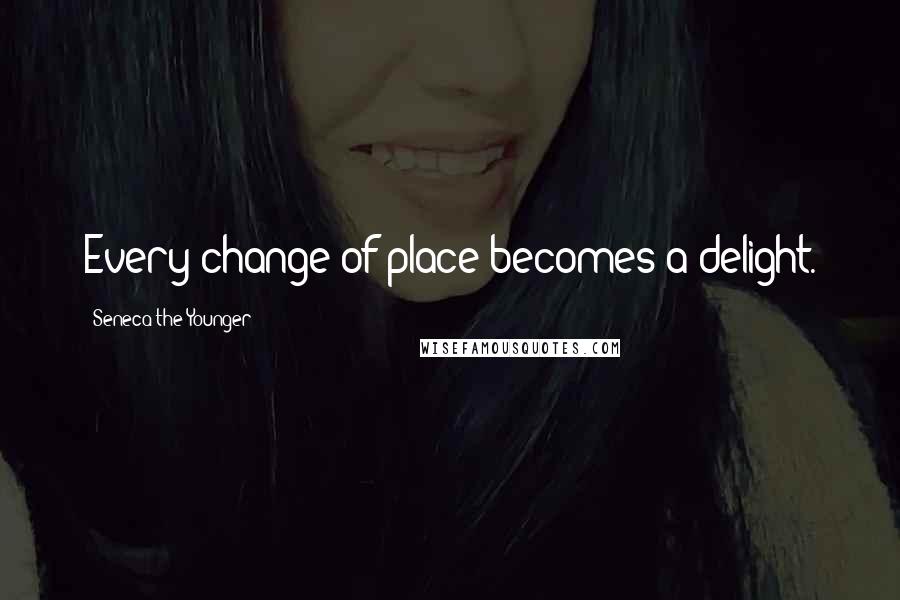 Seneca The Younger Quotes: Every change of place becomes a delight.