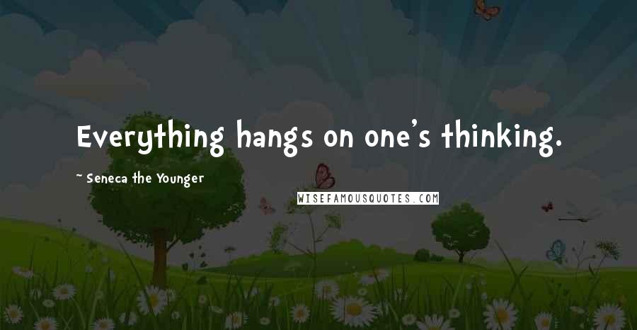 Seneca The Younger Quotes: Everything hangs on one's thinking.