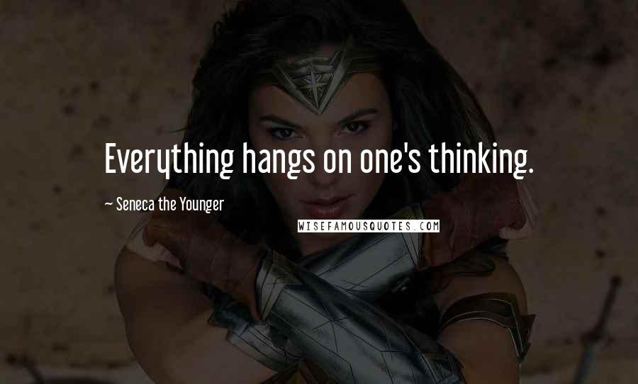 Seneca The Younger Quotes: Everything hangs on one's thinking.