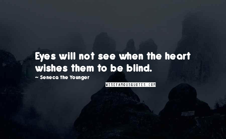 Seneca The Younger Quotes: Eyes will not see when the heart wishes them to be blind.