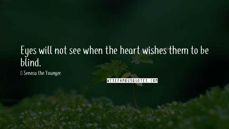Seneca The Younger Quotes: Eyes will not see when the heart wishes them to be blind.