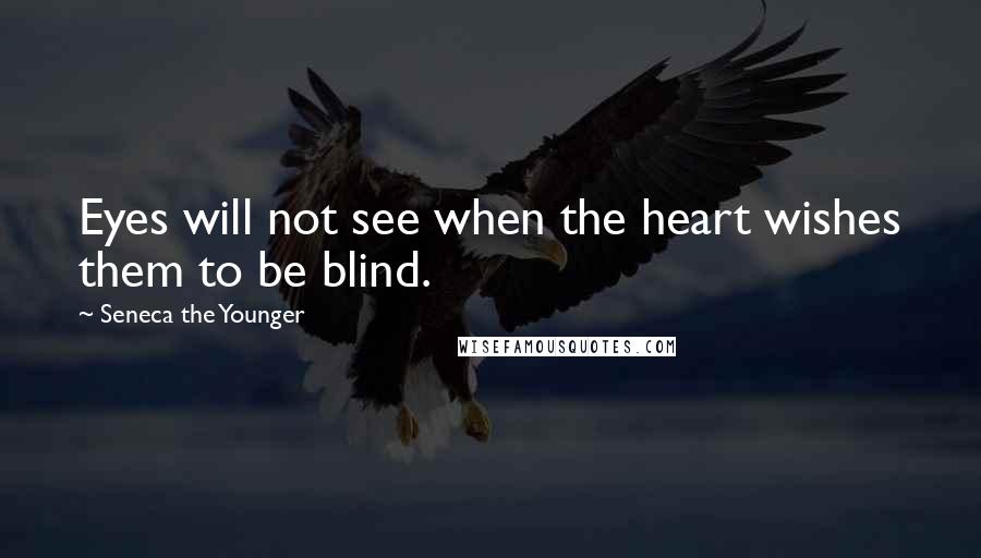 Seneca The Younger Quotes: Eyes will not see when the heart wishes them to be blind.