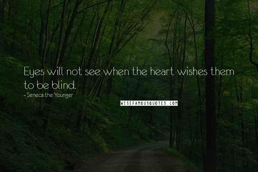 Seneca The Younger Quotes: Eyes will not see when the heart wishes them to be blind.