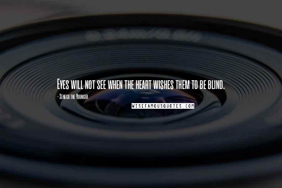 Seneca The Younger Quotes: Eyes will not see when the heart wishes them to be blind.