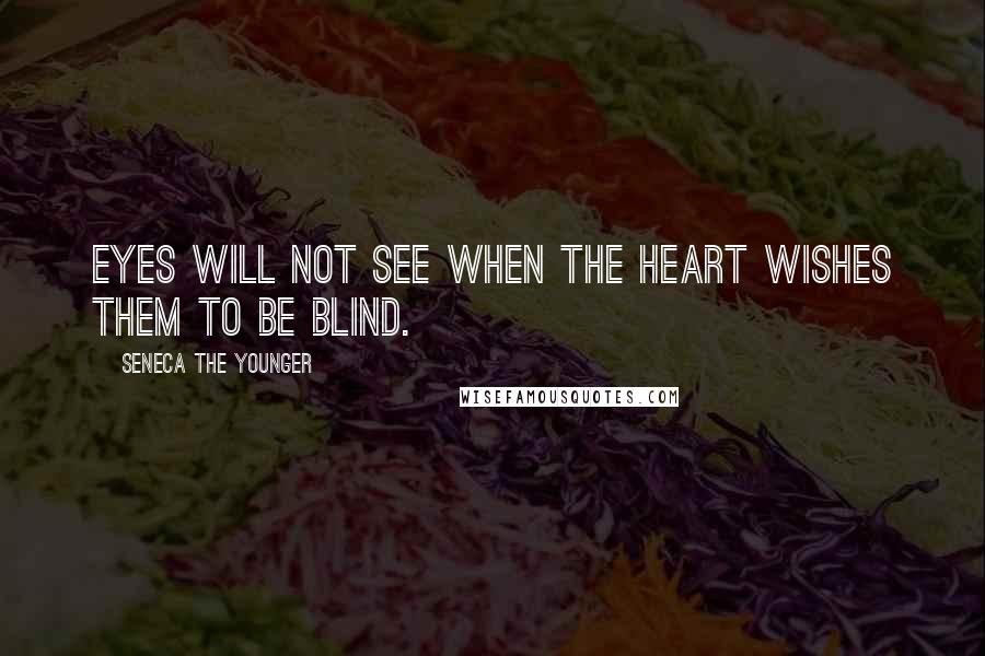 Seneca The Younger Quotes: Eyes will not see when the heart wishes them to be blind.