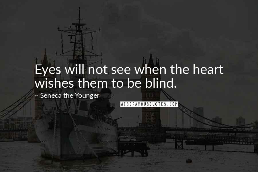 Seneca The Younger Quotes: Eyes will not see when the heart wishes them to be blind.