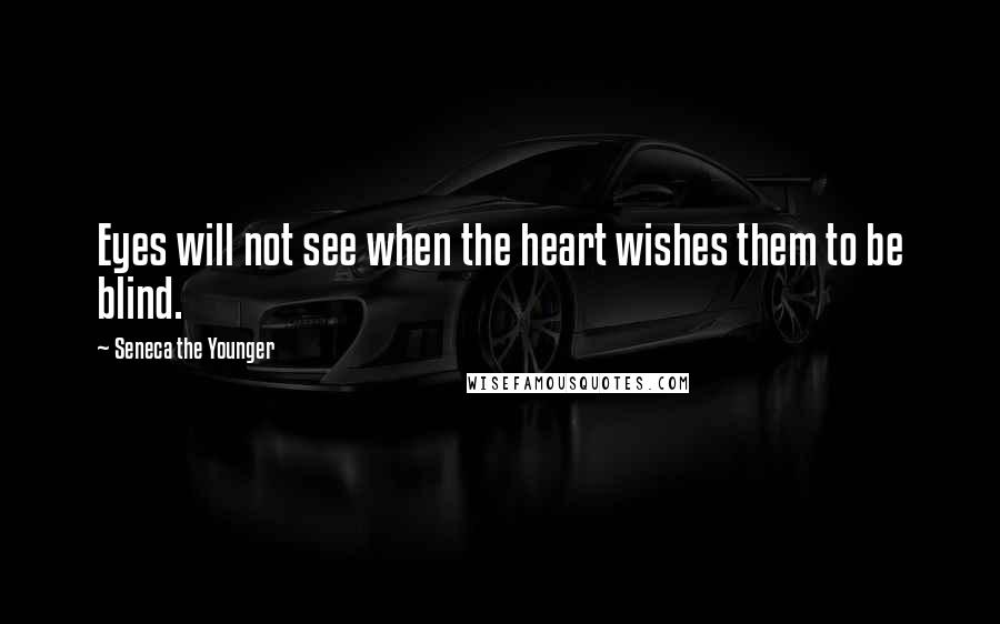 Seneca The Younger Quotes: Eyes will not see when the heart wishes them to be blind.