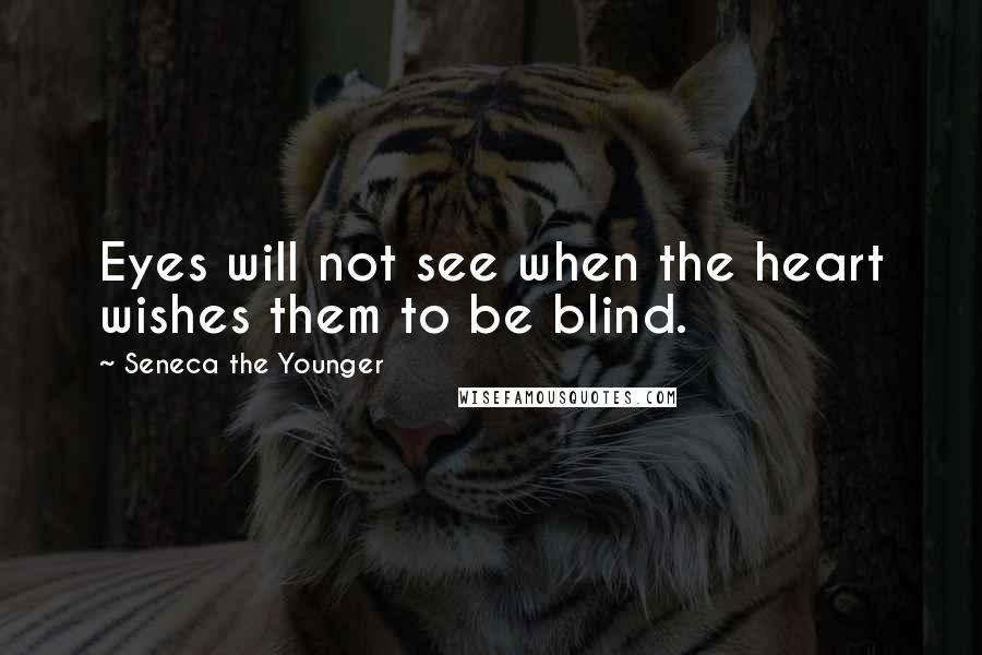 Seneca The Younger Quotes: Eyes will not see when the heart wishes them to be blind.