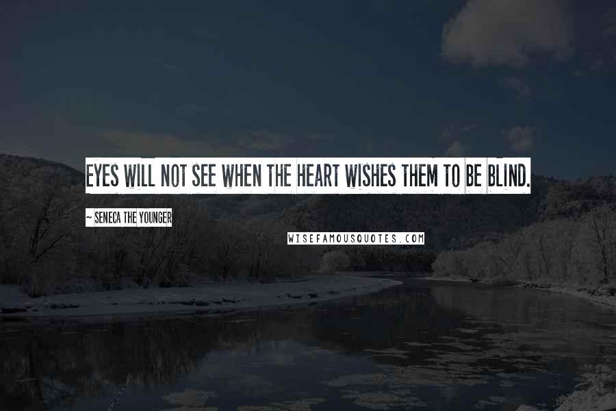 Seneca The Younger Quotes: Eyes will not see when the heart wishes them to be blind.