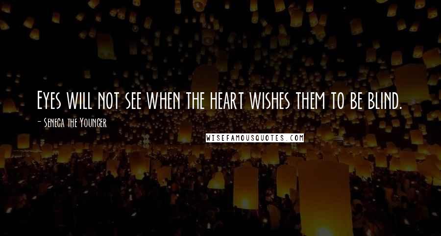 Seneca The Younger Quotes: Eyes will not see when the heart wishes them to be blind.