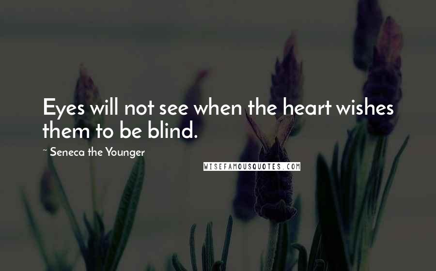 Seneca The Younger Quotes: Eyes will not see when the heart wishes them to be blind.