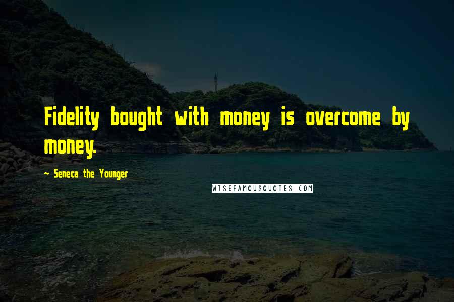 Seneca The Younger Quotes: Fidelity bought with money is overcome by money.