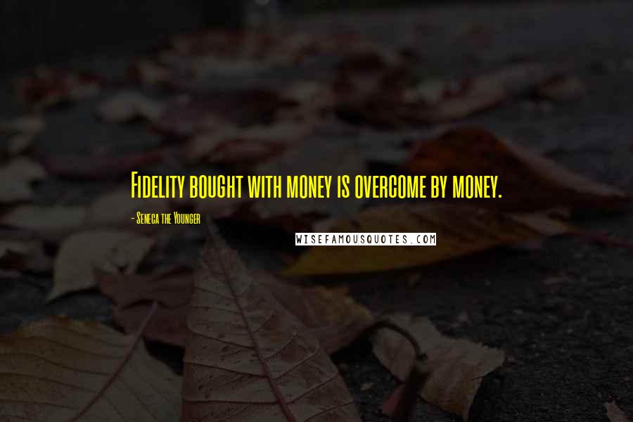 Seneca The Younger Quotes: Fidelity bought with money is overcome by money.