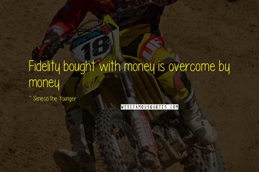 Seneca The Younger Quotes: Fidelity bought with money is overcome by money.