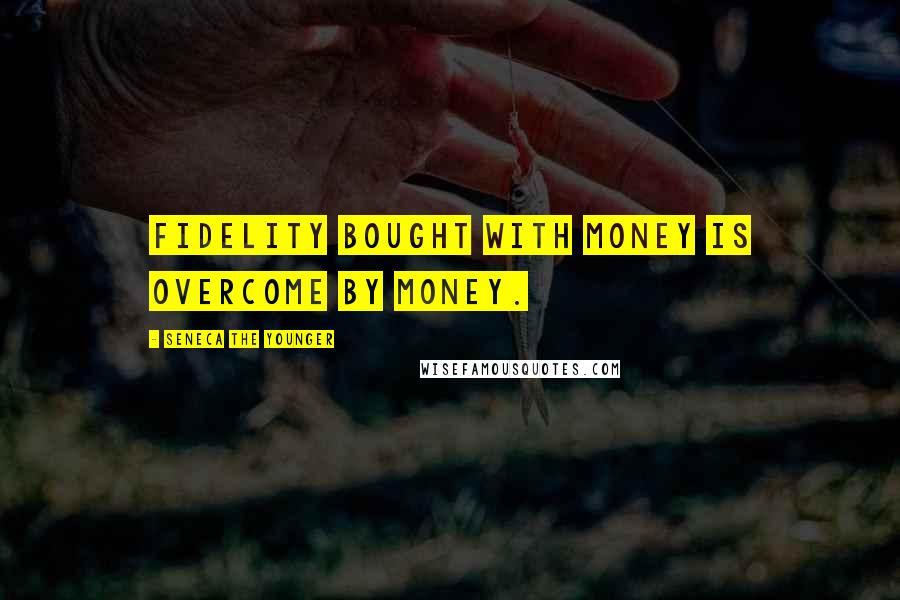 Seneca The Younger Quotes: Fidelity bought with money is overcome by money.