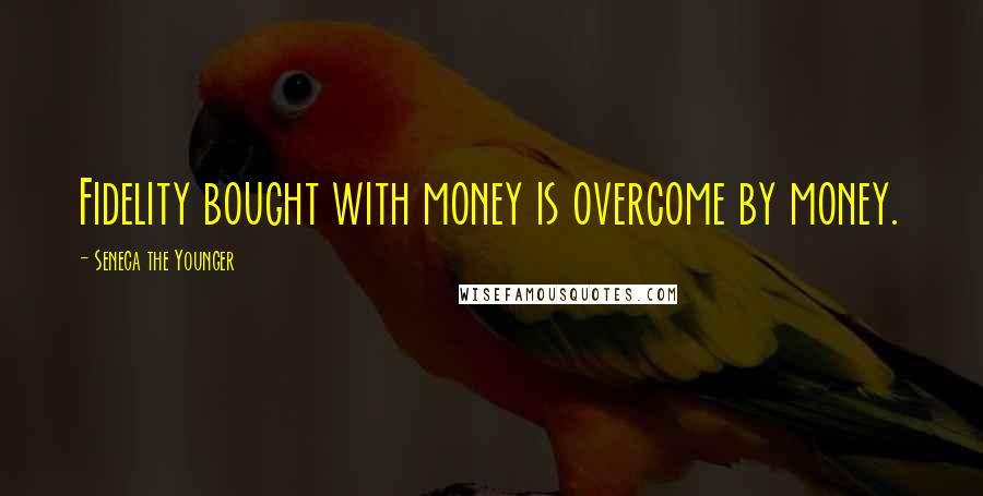 Seneca The Younger Quotes: Fidelity bought with money is overcome by money.