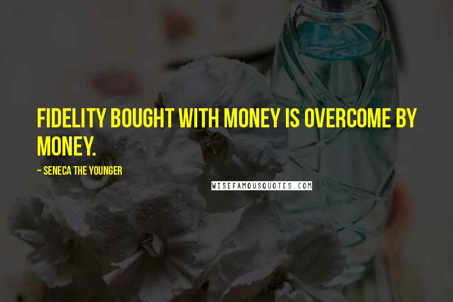 Seneca The Younger Quotes: Fidelity bought with money is overcome by money.