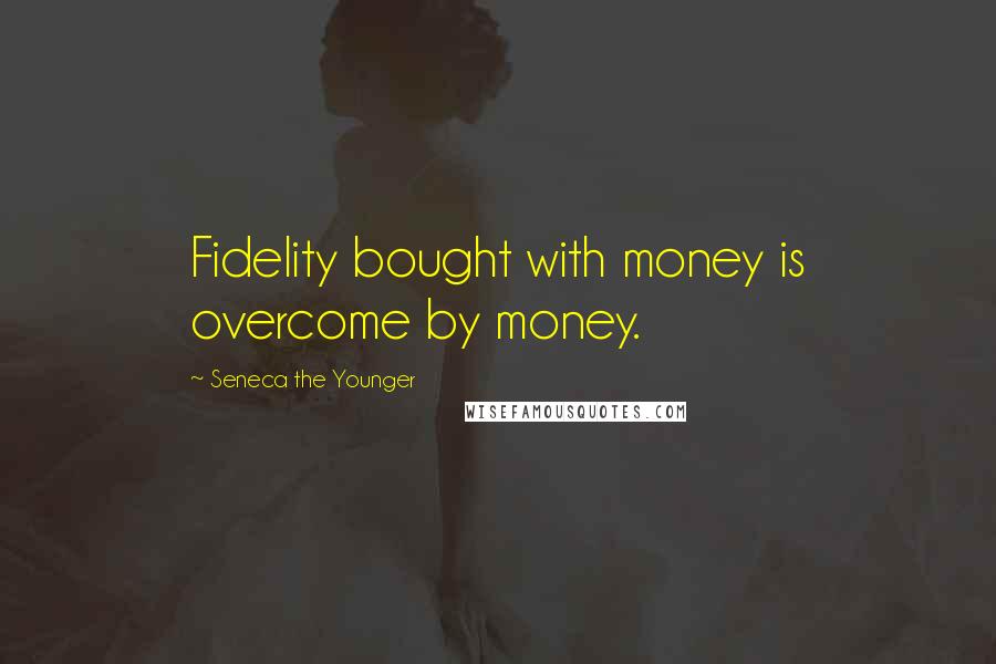 Seneca The Younger Quotes: Fidelity bought with money is overcome by money.