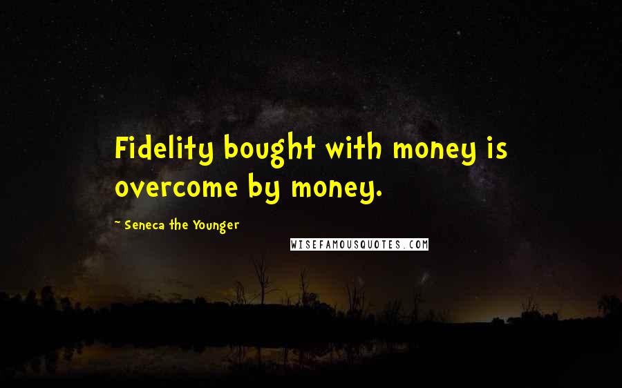 Seneca The Younger Quotes: Fidelity bought with money is overcome by money.