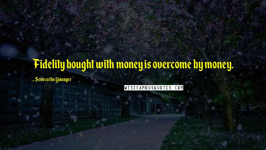 Seneca The Younger Quotes: Fidelity bought with money is overcome by money.