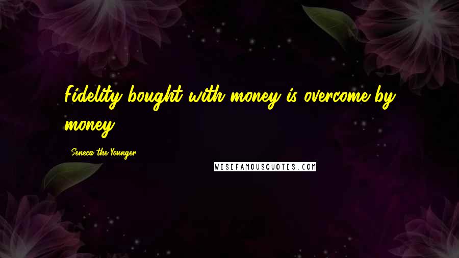 Seneca The Younger Quotes: Fidelity bought with money is overcome by money.