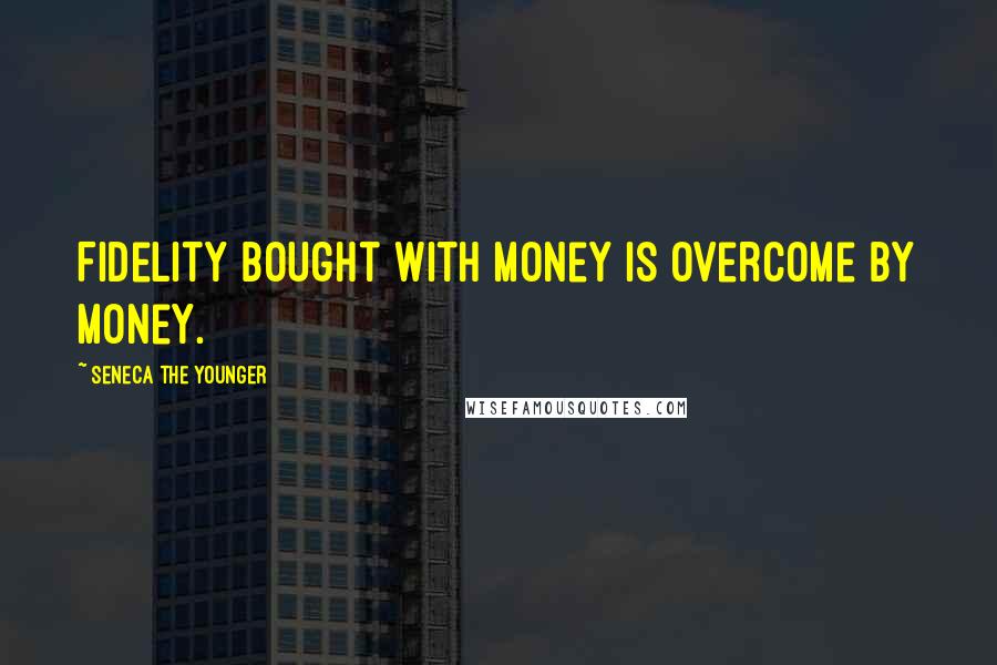 Seneca The Younger Quotes: Fidelity bought with money is overcome by money.