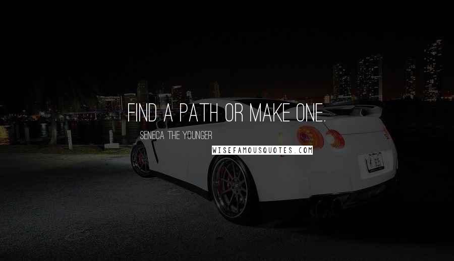 Seneca The Younger Quotes: Find a path or make one.