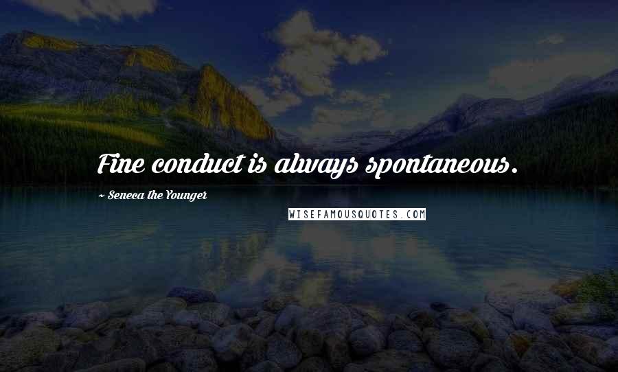 Seneca The Younger Quotes: Fine conduct is always spontaneous.