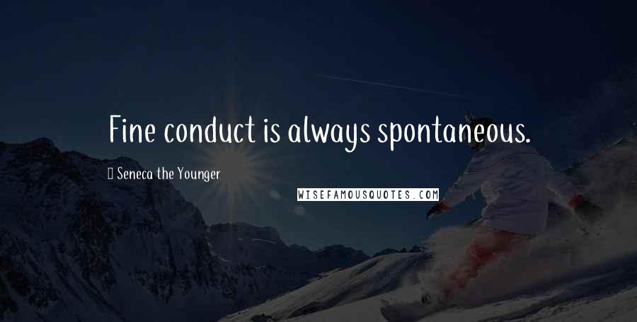 Seneca The Younger Quotes: Fine conduct is always spontaneous.