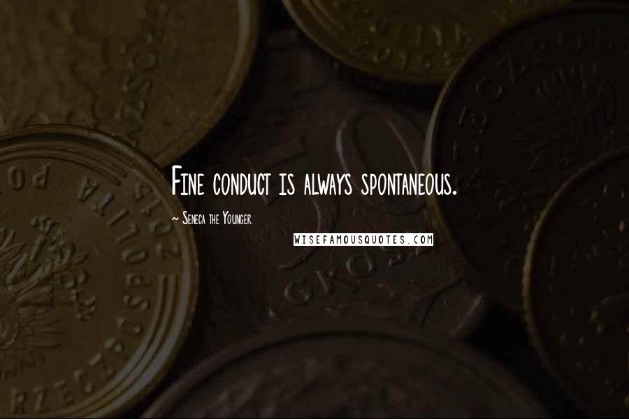 Seneca The Younger Quotes: Fine conduct is always spontaneous.