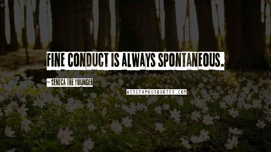 Seneca The Younger Quotes: Fine conduct is always spontaneous.