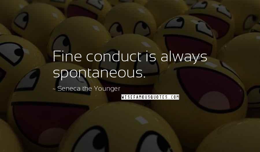 Seneca The Younger Quotes: Fine conduct is always spontaneous.