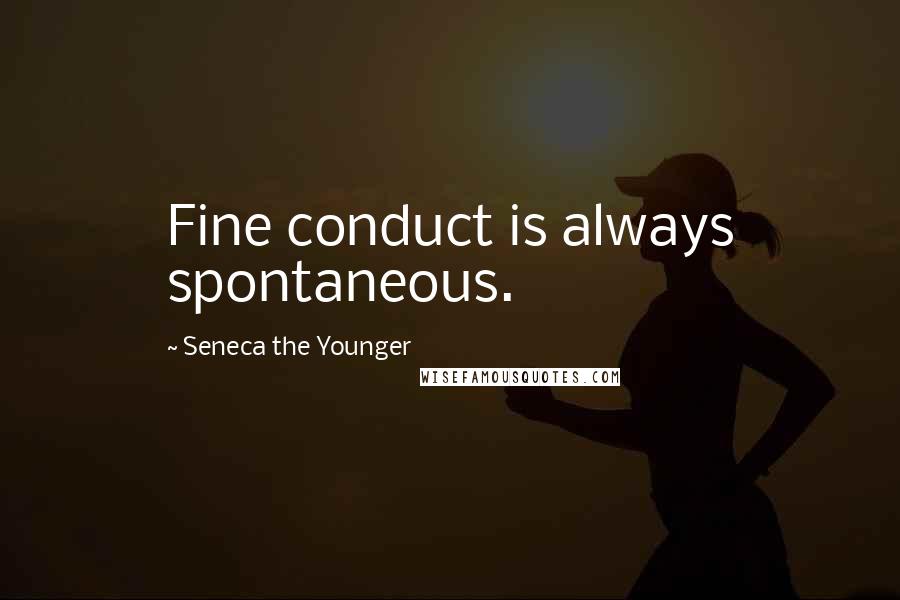 Seneca The Younger Quotes: Fine conduct is always spontaneous.