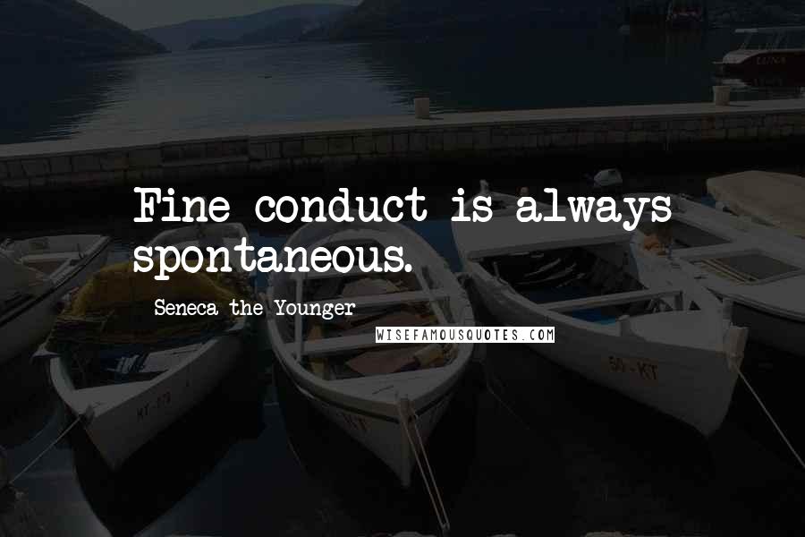 Seneca The Younger Quotes: Fine conduct is always spontaneous.