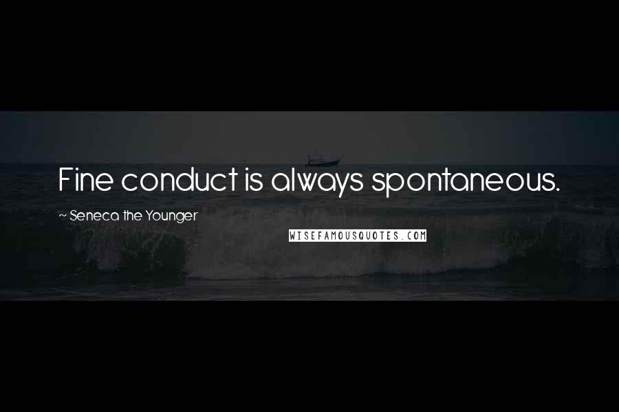 Seneca The Younger Quotes: Fine conduct is always spontaneous.