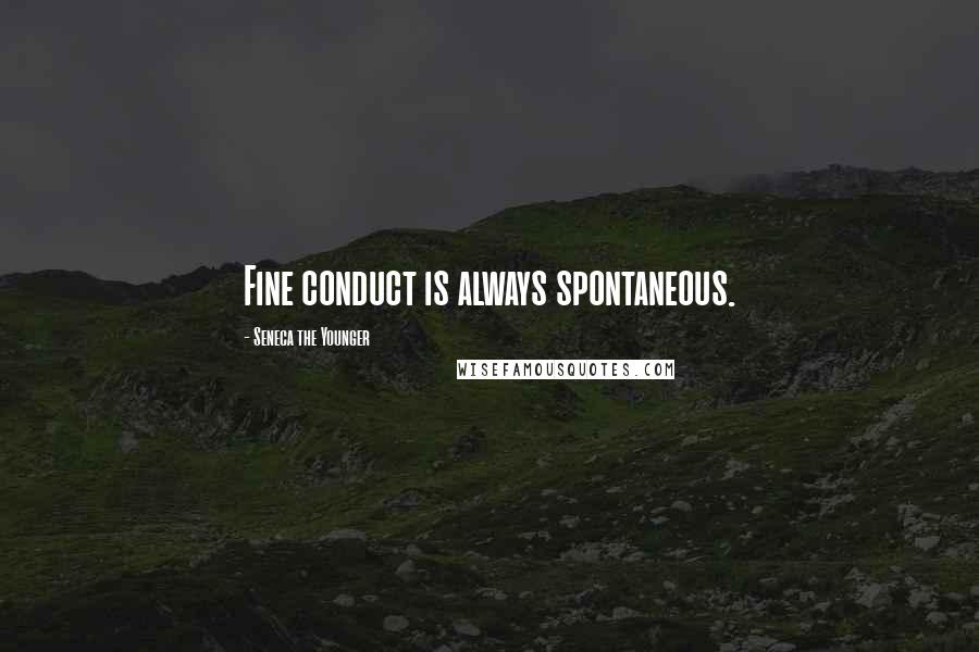 Seneca The Younger Quotes: Fine conduct is always spontaneous.